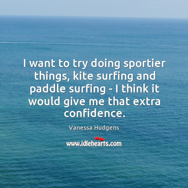 I want to try doing sportier things, kite surfing and paddle surfing Image