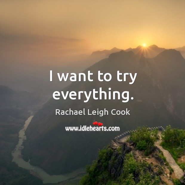 I want to try everything. Rachael Leigh Cook Picture Quote