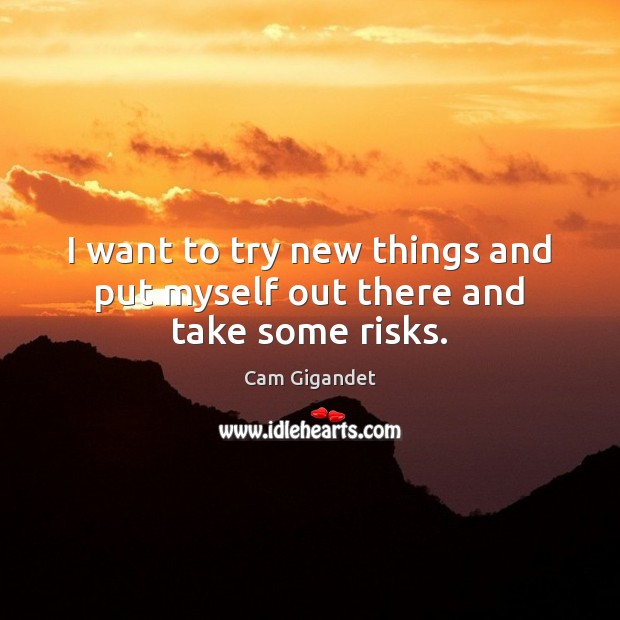 I want to try new things and put myself out there and take some risks. Cam Gigandet Picture Quote
