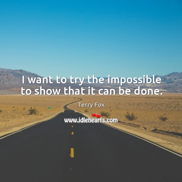 I want to try the impossible to show that it can be done. Terry Fox Picture Quote