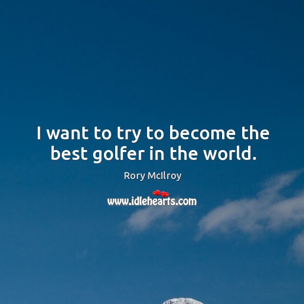 I want to try to become the best golfer in the world. Image