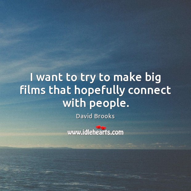 I want to try to make big films that hopefully connect with people. David Brooks Picture Quote