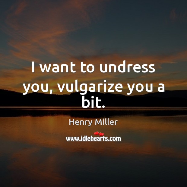 I want to undress you, vulgarize you a bit. Henry Miller Picture Quote