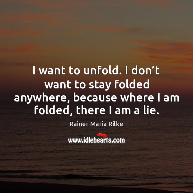 I want to unfold. I don’t want to stay folded anywhere, Rainer Maria Rilke Picture Quote