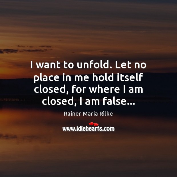 I want to unfold. Let no place in me hold itself closed, Rainer Maria Rilke Picture Quote