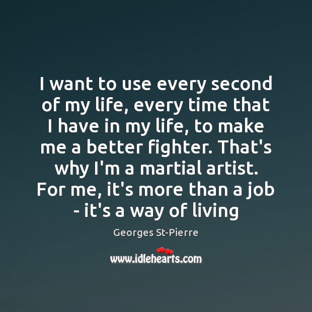 I want to use every second of my life, every time that Georges St-Pierre Picture Quote