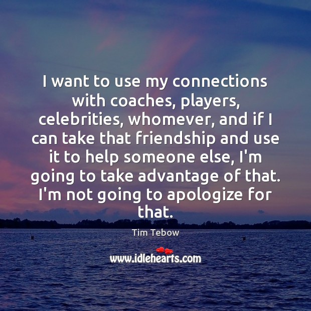 I want to use my connections with coaches, players, celebrities, whomever, and Tim Tebow Picture Quote