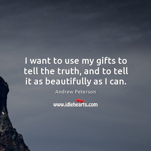 I want to use my gifts to tell the truth, and to tell it as beautifully as I can. Andrew Peterson Picture Quote