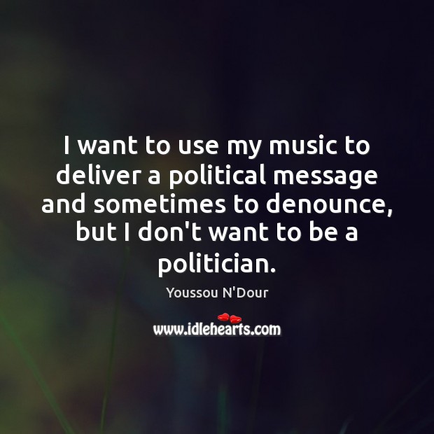 I want to use my music to deliver a political message and Youssou N’Dour Picture Quote