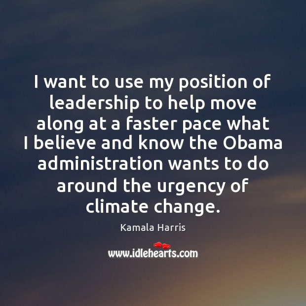 I want to use my position of leadership to help move along Kamala Harris Picture Quote