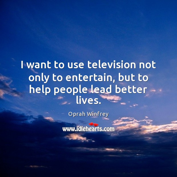 I want to use television not only to entertain, but to help people lead better lives. Oprah Winfrey Picture Quote