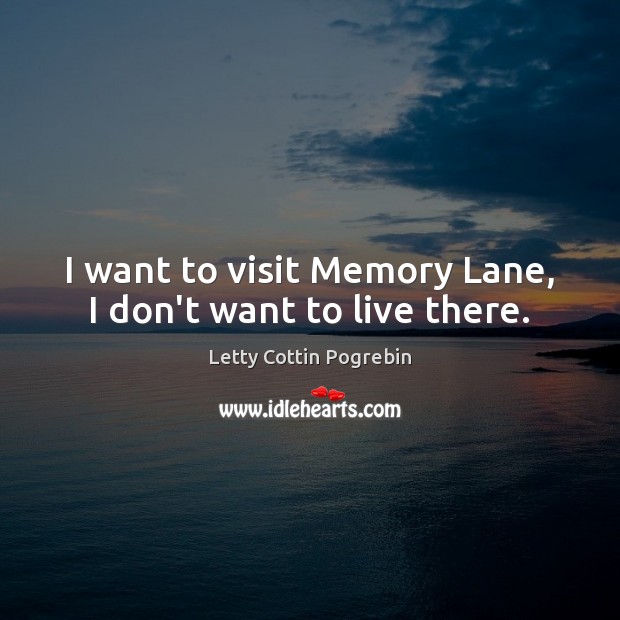 I want to visit Memory Lane, I don’t want to live there. Letty Cottin Pogrebin Picture Quote