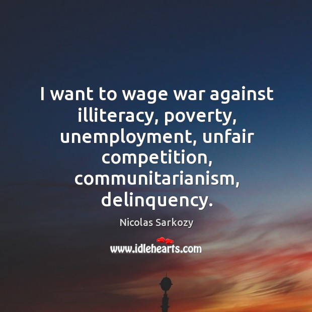 I want to wage war against illiteracy, poverty, unemployment, unfair competition, communitarianism, delinquency. Image