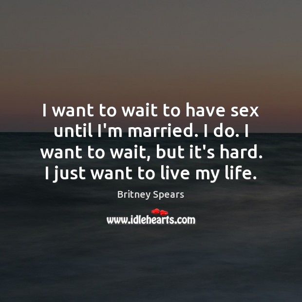 I want to wait to have sex until I’m married. I do. Britney Spears Picture Quote