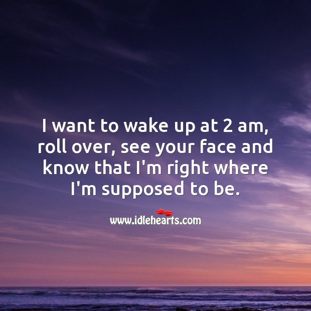 I want to wake up at 2 am, roll over, see your face Being In Love Quotes Image