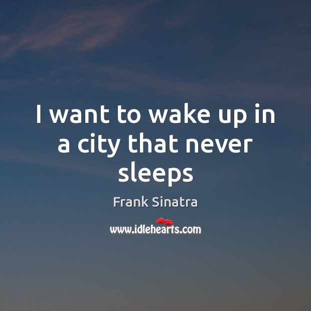 I want to wake up in a city that never sleeps Frank Sinatra Picture Quote