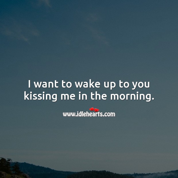 I want to wake up to you kissing me in the morning. Image