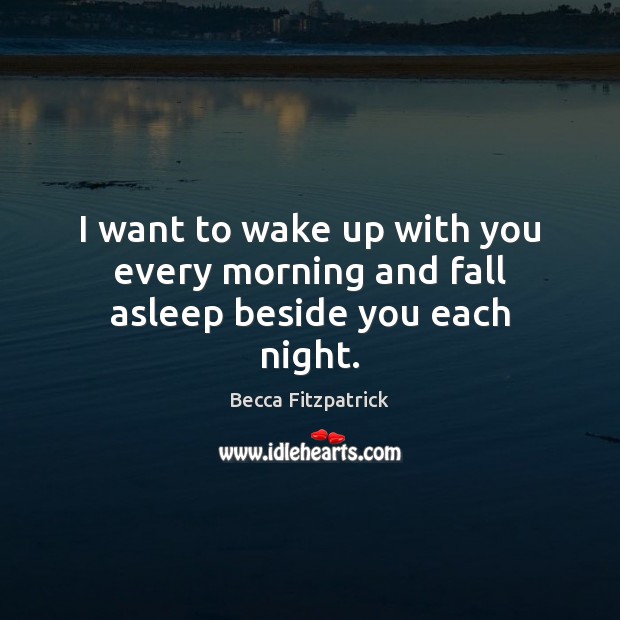 I want to wake up with you every morning and fall asleep beside you each night. Image