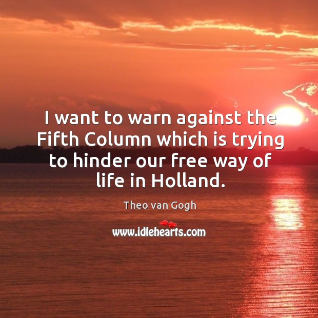 I want to warn against the fifth column which is trying to hinder our free way of life in holland. Theo van Gogh Picture Quote