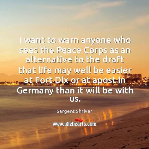 I want to warn anyone who sees the peace corps as an alternative Sargent Shriver Picture Quote