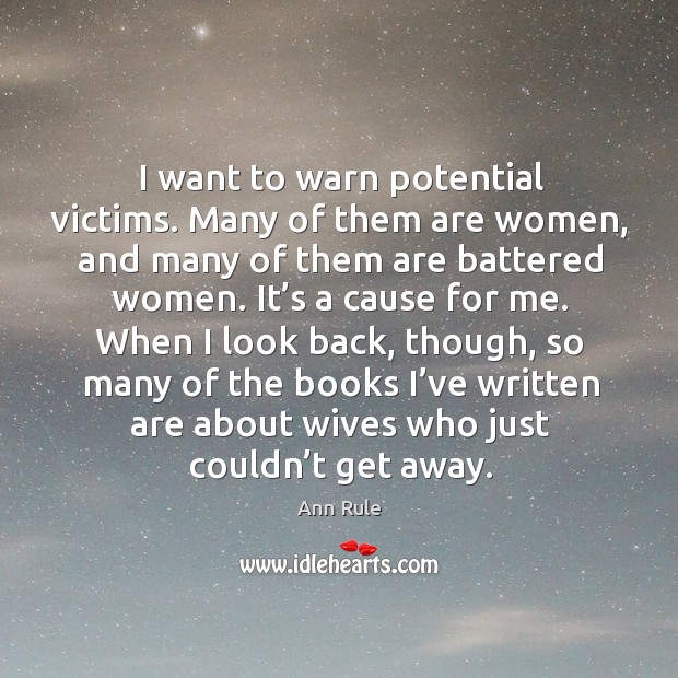 I want to warn potential victims. Many of them are women, and many of them are battered women. Ann Rule Picture Quote