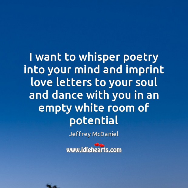 I want to whisper poetry into your mind and imprint love letters Jeffrey McDaniel Picture Quote