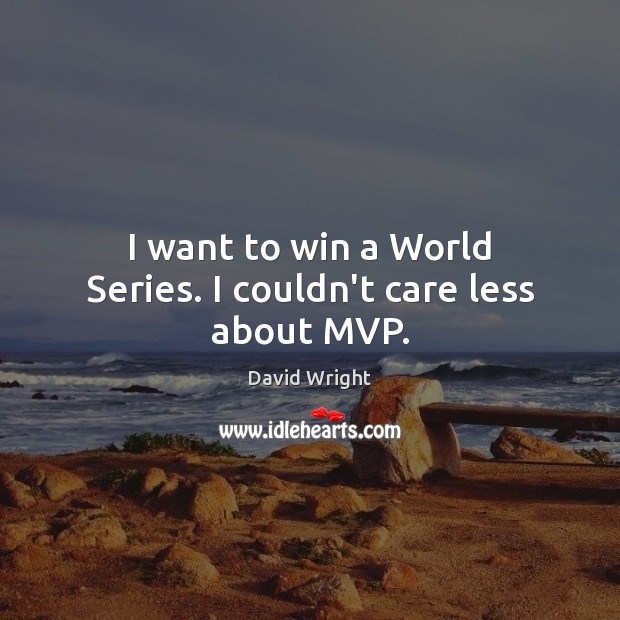 I want to win a World Series. I couldn’t care less about MVP. David Wright Picture Quote