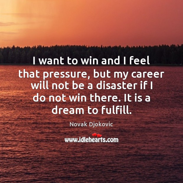 I want to win and I feel that pressure, but my career Novak Djokovic Picture Quote