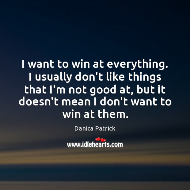 I want to win at everything. I usually don’t like things that Danica Patrick Picture Quote