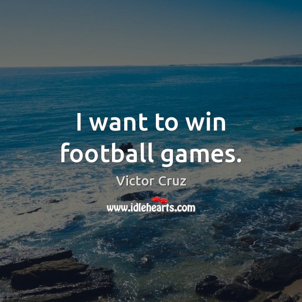 I want to win football games. 