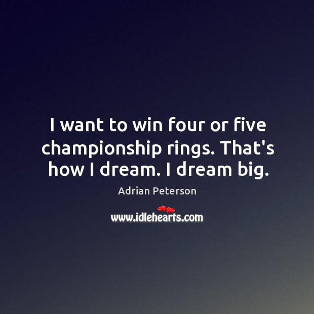 I want to win four or five championship rings. That’s how I dream. I dream big. Adrian Peterson Picture Quote