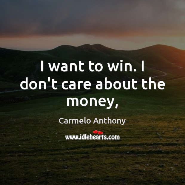 I want to win. I don’t care about the money, Carmelo Anthony Picture Quote