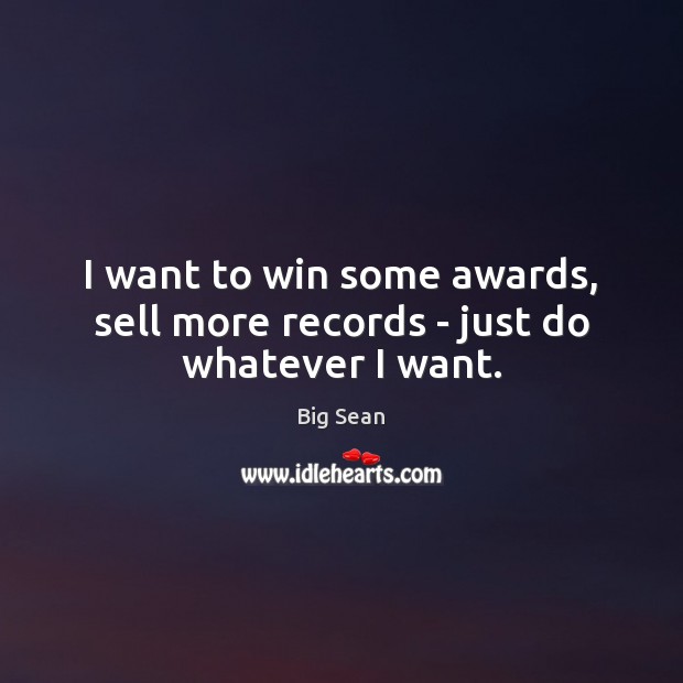 I want to win some awards, sell more records – just do whatever I want. Image