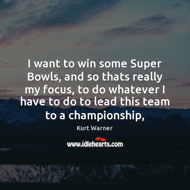 I want to win some Super Bowls, and so thats really my Kurt Warner Picture Quote