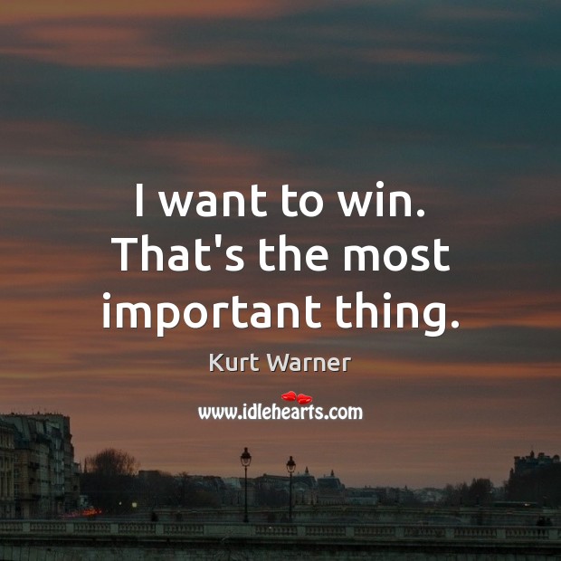I want to win. That’s the most important thing. Kurt Warner Picture Quote