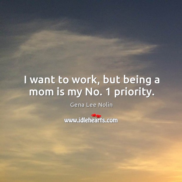 I want to work, but being a mom is my no. 1 priority. Mom Quotes Image