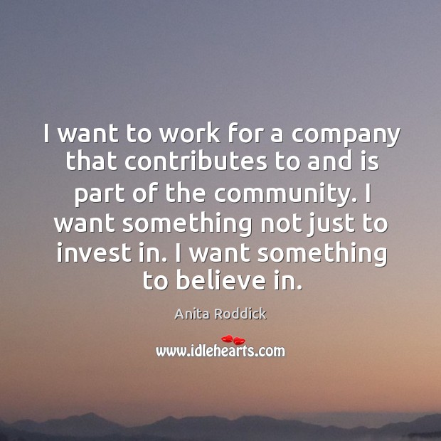 I want to work for a company that contributes to and is part of the community. Anita Roddick Picture Quote