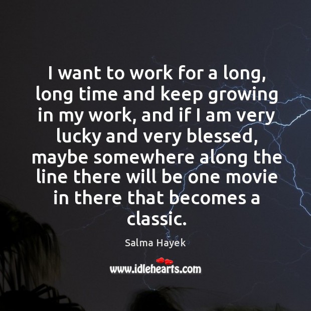 I want to work for a long, long time and keep growing in my work Salma Hayek Picture Quote