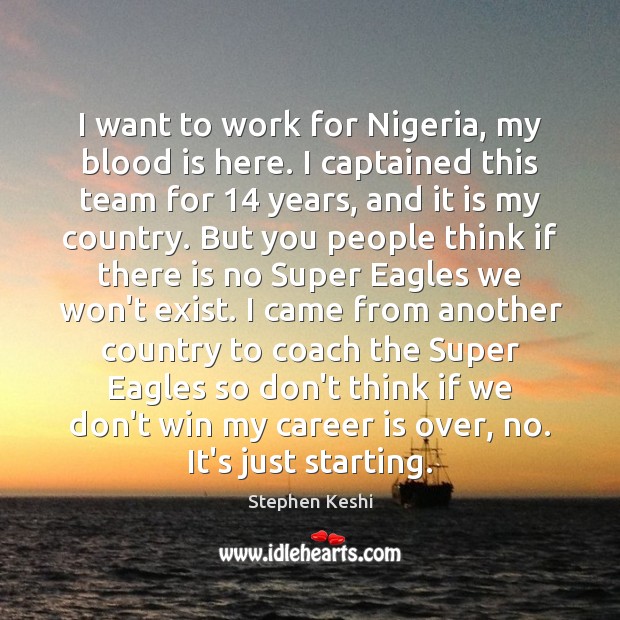 I want to work for Nigeria, my blood is here. I captained Stephen Keshi Picture Quote