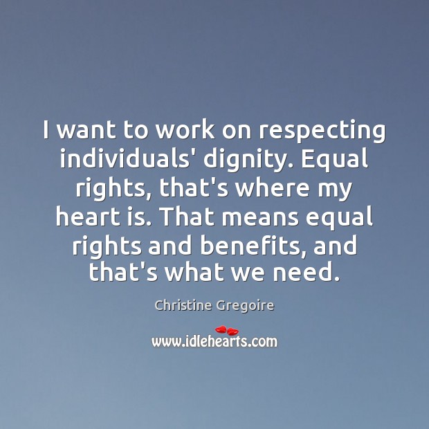 I want to work on respecting individuals’ dignity. Equal rights, that’s where Christine Gregoire Picture Quote