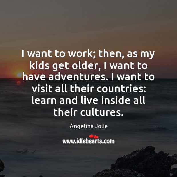 I want to work; then, as my kids get older, I want Angelina Jolie Picture Quote
