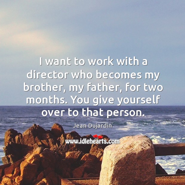 I want to work with a director who becomes my brother, my father, for two months. Jean Dujardin Picture Quote