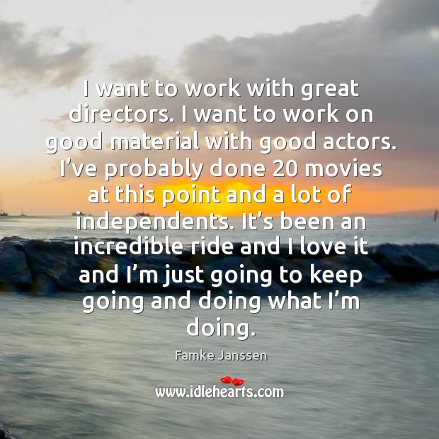 I want to work with great directors. I want to work on good material with good actors. Image