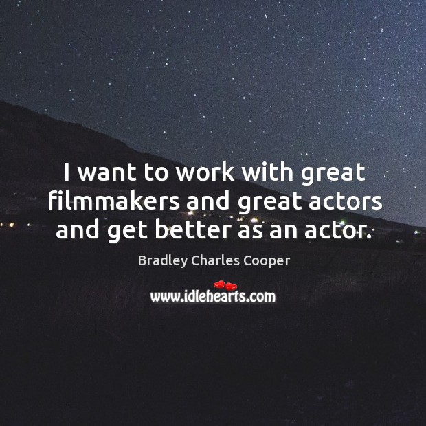 I want to work with great filmmakers and great actors and get better as an actor. Bradley Charles Cooper Picture Quote