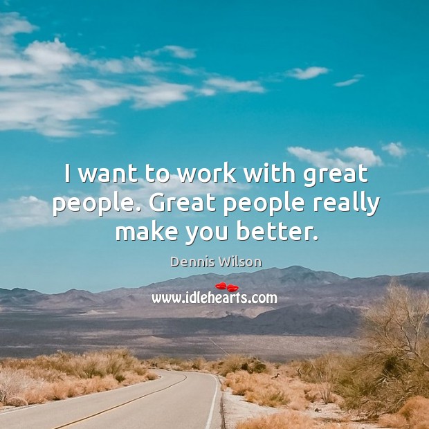 I want to work with great people. Great people really make you better. Dennis Wilson Picture Quote