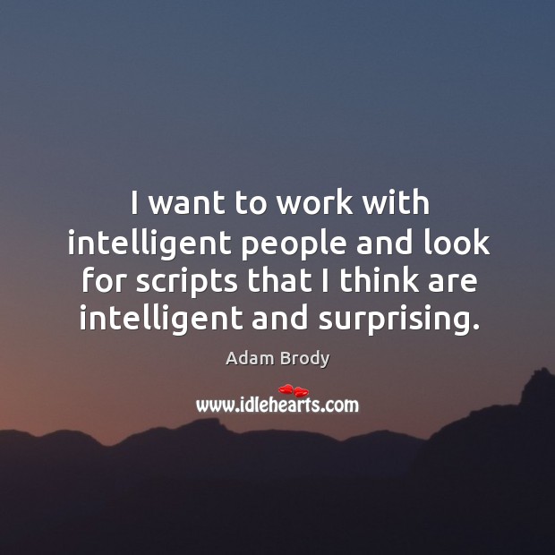 I want to work with intelligent people and look for scripts that I think are intelligent and surprising. Adam Brody Picture Quote