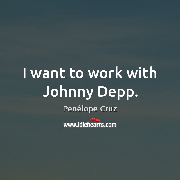 I want to work with Johnny Depp. Penélope Cruz Picture Quote