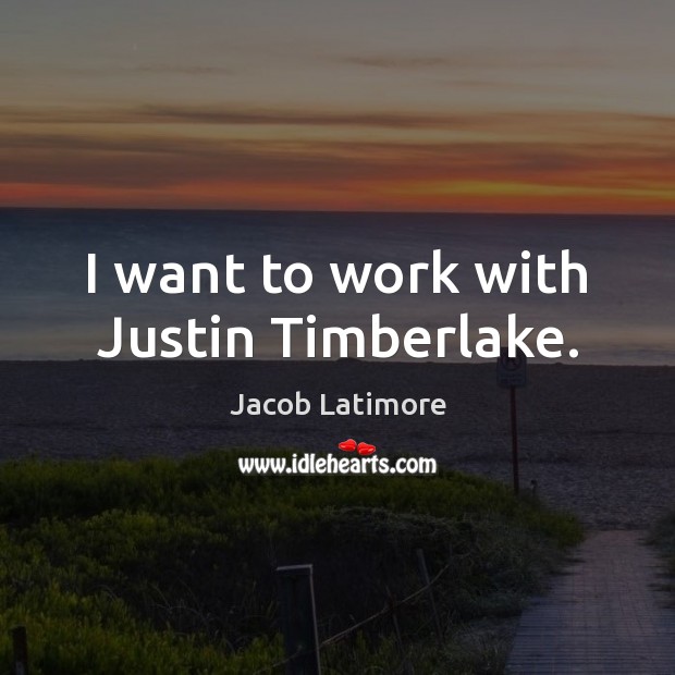 I want to work with Justin Timberlake. Jacob Latimore Picture Quote