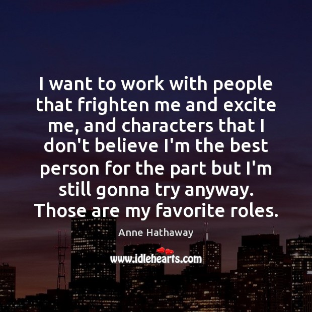 I want to work with people that frighten me and excite me, Anne Hathaway Picture Quote