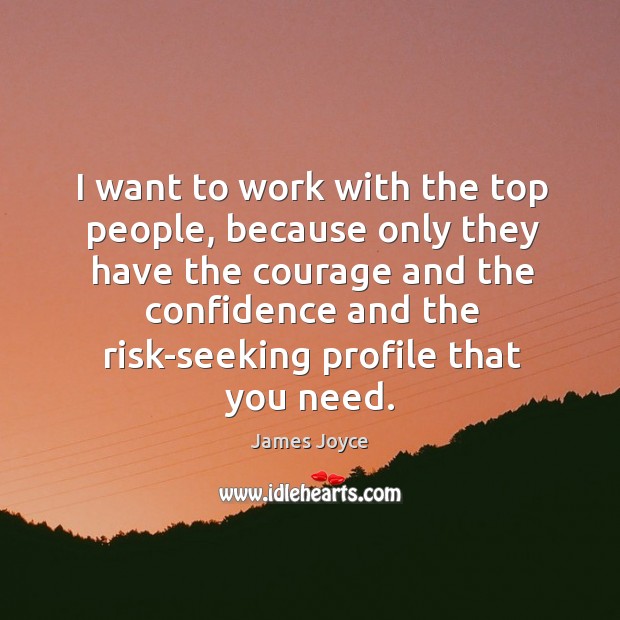 I want to work with the top people, because only they have the courage James Joyce Picture Quote
